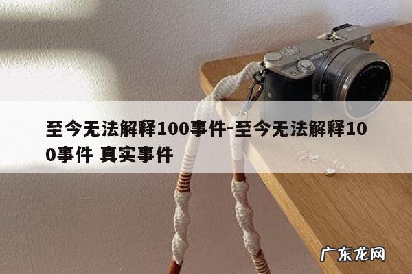 至今无法解释100事件-至今无法解释100事件 真实事件