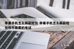 苹果手机怎么屏蔽短信-苹果手机怎么屏蔽短信和不需要的电话
