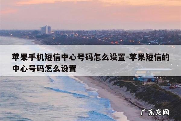 苹果手机短信中心号码怎么设置-苹果短信的中心号码怎么设置