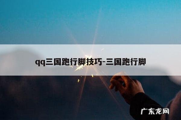 qq三国跑行脚技巧-三国跑行脚
