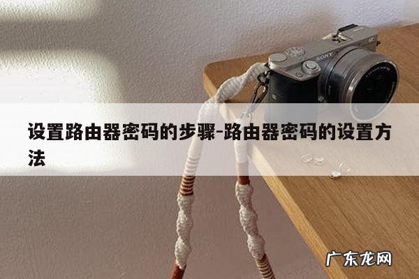 设置路由器密码的步骤-路由器密码的设置方法