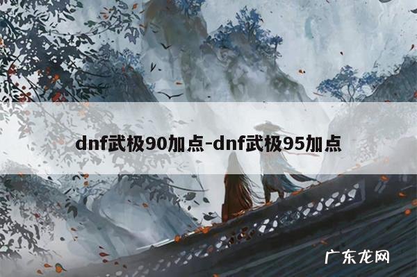 dnf武极90加点-dnf武极95加点