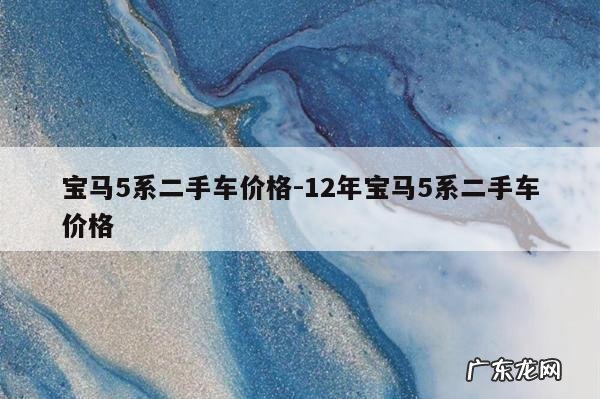 宝马5系二手车价格-12年宝马5系二手车价格