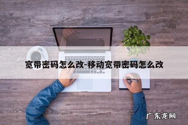宽带密码怎么改-移动宽带密码怎么改