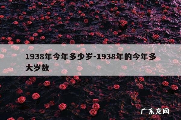 1938年今年多少岁-1938年的今年多大岁数