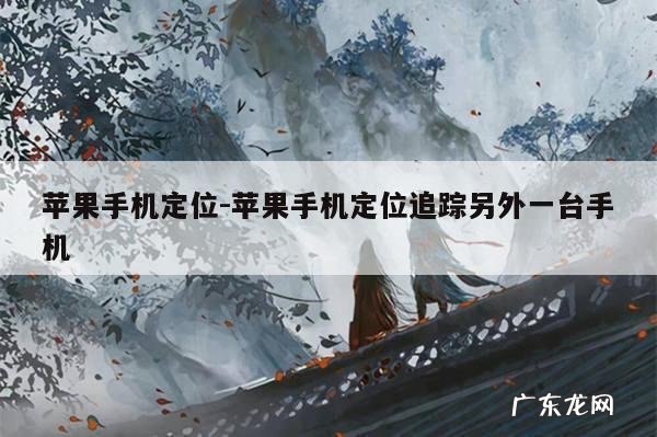 苹果手机定位-苹果手机定位追踪另外一台手机