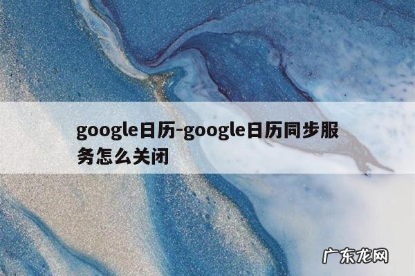 google日历-google日历同步服务怎么关闭