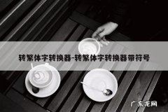 转繁体字转换器-转繁体字转换器带符号