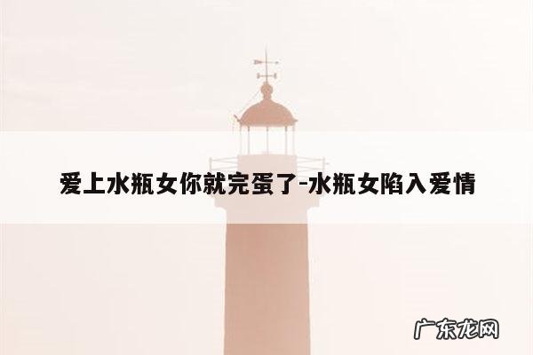 爱上水瓶女你就完蛋了-水瓶女陷入爱情