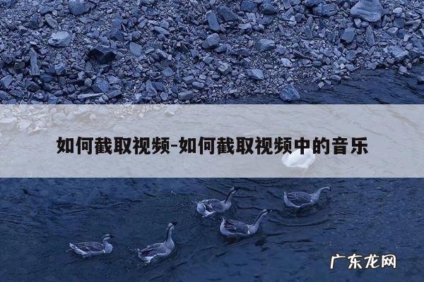 如何截取视频-如何截取视频中的音乐
