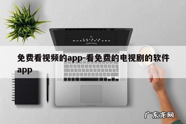 免费看视频的app-看免费的电视剧的软件app