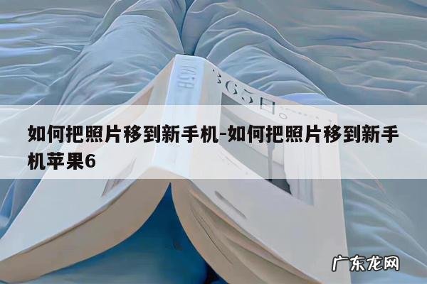 如何把照片移到新手机-如何把照片移到新手机苹果6