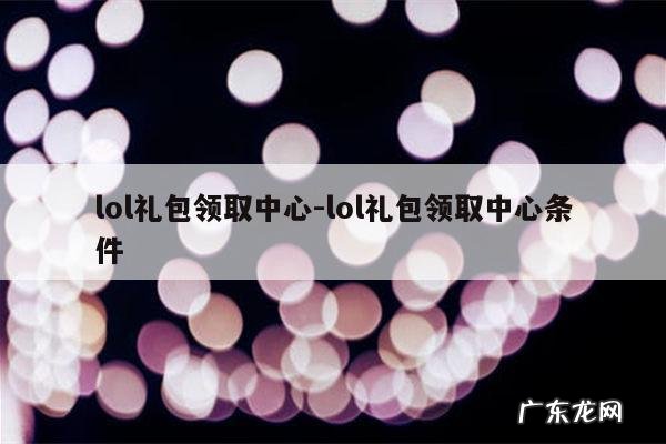 lol礼包领取中心-lol礼包领取中心条件