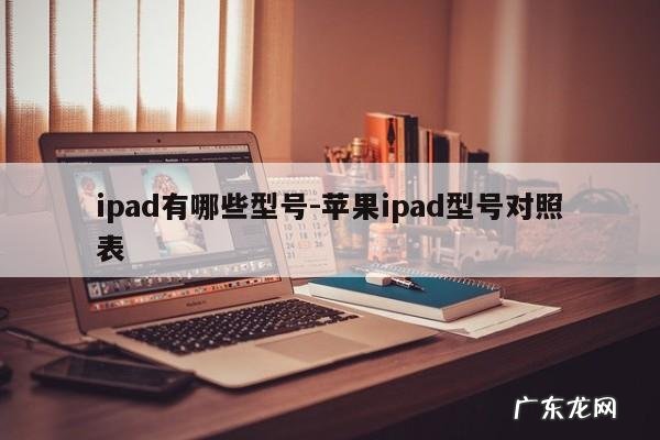 ipad有哪些型号-苹果ipad型号对照表