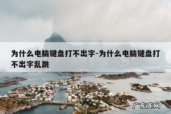为什么电脑键盘打不出字-为什么电脑键盘打不出字乱跳