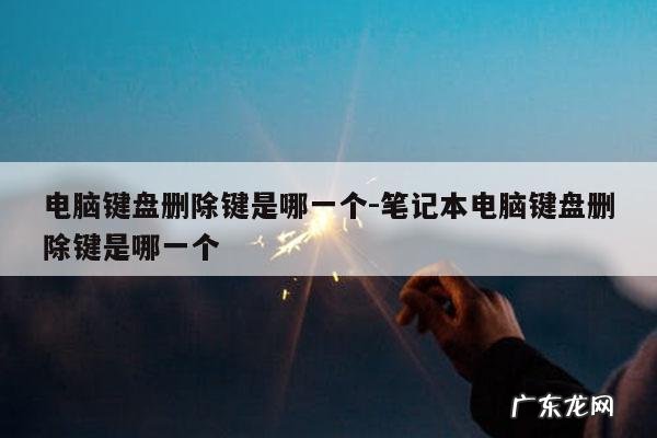 电脑键盘删除键是哪一个-笔记本电脑键盘删除键是哪一个