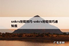 snkrs抢鞋技巧-snkrs抢鞋技巧通知我