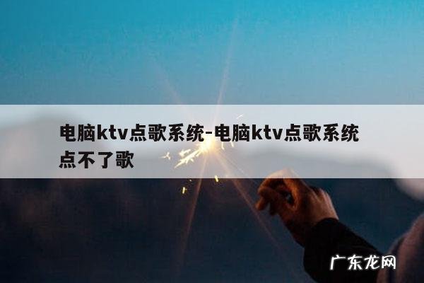 电脑ktv点歌系统-电脑ktv点歌系统 点不了歌