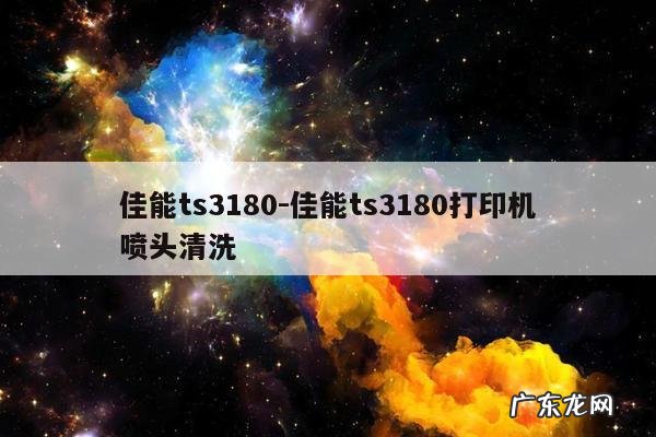 佳能ts3180-佳能ts3180打印机喷头清洗
