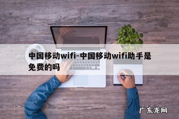 中国移动wifi-中国移动wifi助手是免费的吗