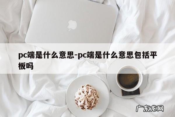 pc端是什么意思-pc端是什么意思包括平板吗