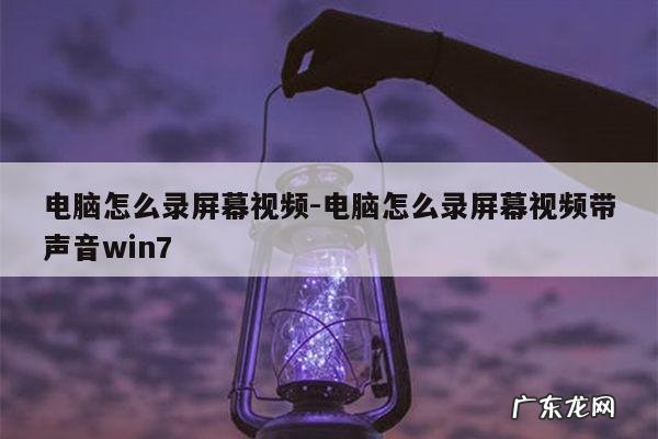 电脑怎么录屏幕视频-电脑怎么录屏幕视频带声音win7