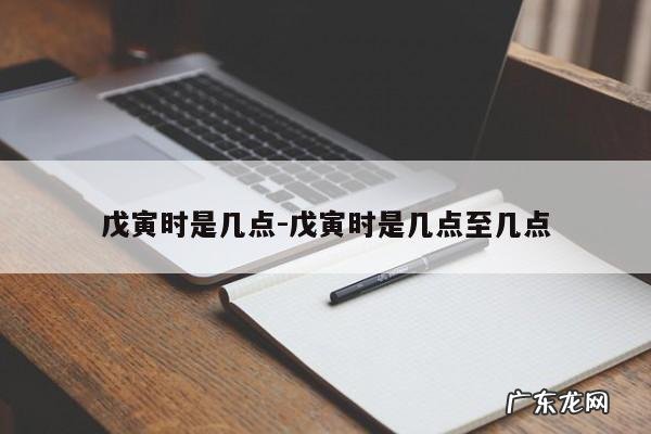 戊寅时是几点-戊寅时是几点至几点