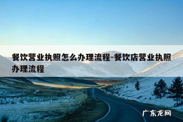 餐饮营业执照怎么办理流程-餐饮店营业执照办理流程
