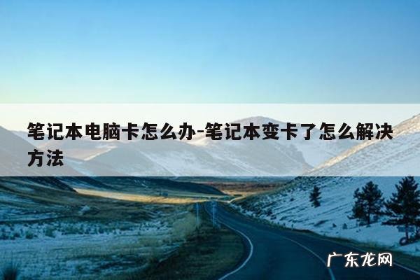 笔记本电脑卡怎么办-笔记本变卡了怎么解决方法