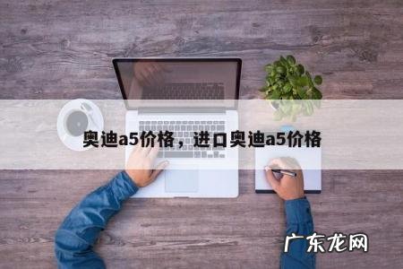 奥迪a5价格,进口奥迪a5价格