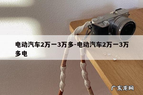电动汽车2万一3万多-电动汽车2万一3万多电