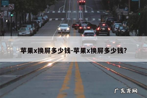 苹果x换屏多少钱-苹果x换屏多少钱?