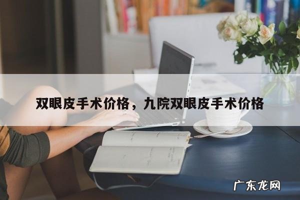 双眼皮手术价格,九院双眼皮手术价格