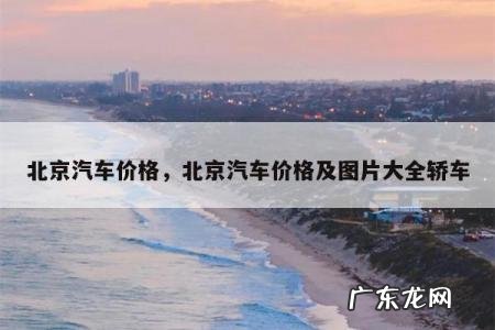 北京汽车价格,北京汽车价格及图片大全轿车