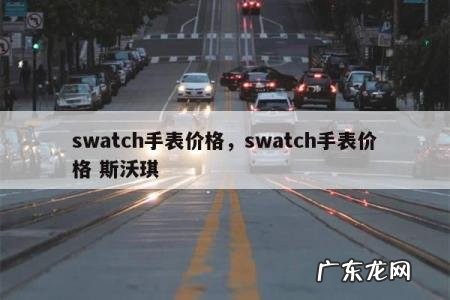 swatch手表价格,swatch手表价格 斯沃琪