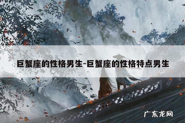 巨蟹座的性格男生-巨蟹座的性格特点男生