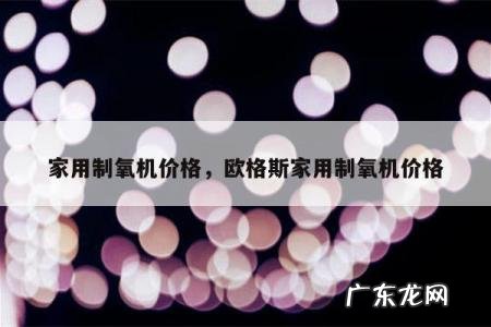 家用制氧机价格,欧格斯家用制氧机价格