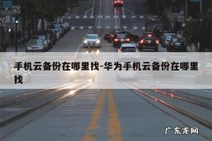 手机云备份在哪里找-华为手机云备份在哪里找