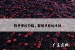 联想手机价格，联想手机价格战