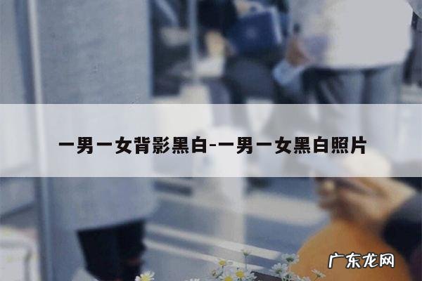 一男一女背影黑白-一男一女黑白照片