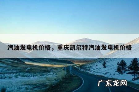 汽油发电机价格,重庆凯尔特汽油发电机价格