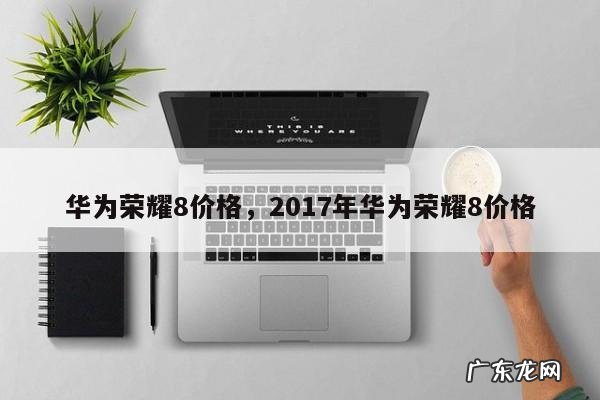华为荣耀8价格,2017年华为荣耀8价格