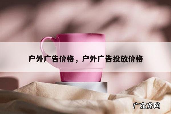 户外广告价格，户外广告投放价格