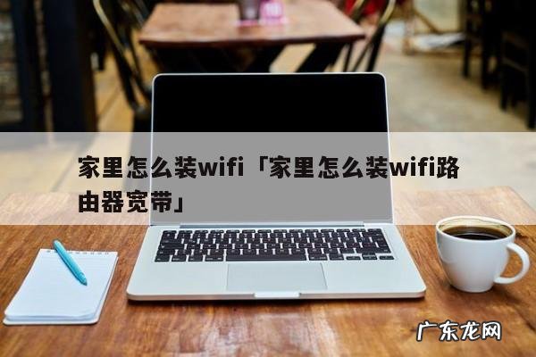 家里怎么装wifi「家里怎么装wifi路由器宽带」