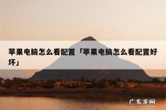 苹果电脑怎么看配置「苹果电脑怎么看配置好坏」