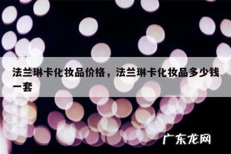 法兰琳卡化妆品价格,法兰琳卡化妆品多少钱一套