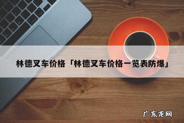林德叉车价格「林德叉车价格一览表防爆」
