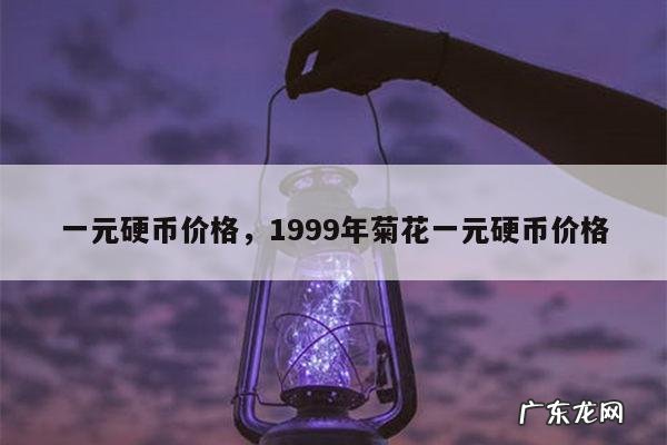 一元硬币价格,1999年菊花一元硬币价格