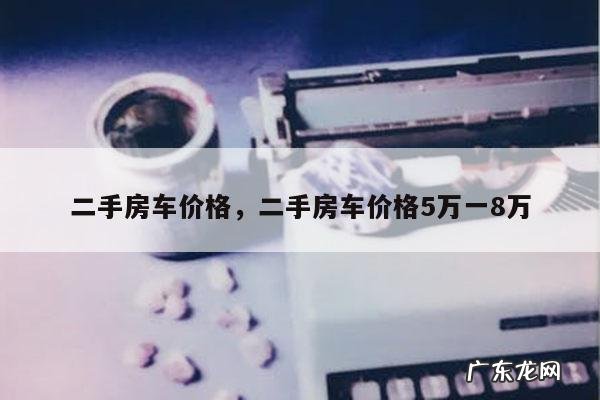 二手房车价格,二手房车价格5万一8万