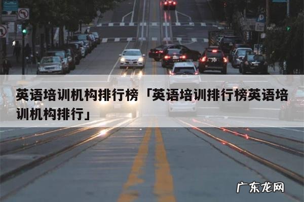 英语培训机构排行榜「英语培训排行榜英语培训机构排行」